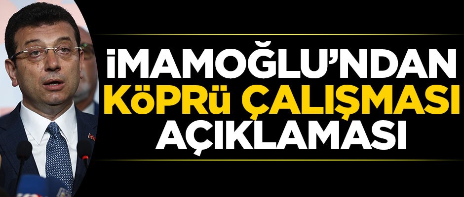 İmamoğlu'ndan 'köprü çalışması' açıklaması