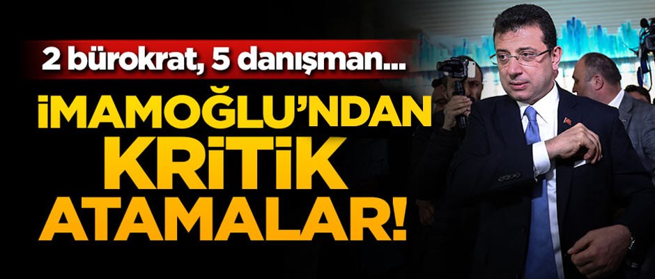 İmamoğlu'ndan kritik atamalar!