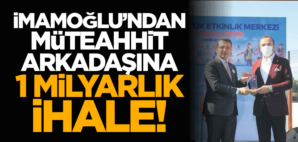 İmamoğlu’ndan müteahhit arkadaşına 1 milyarlık ihale!