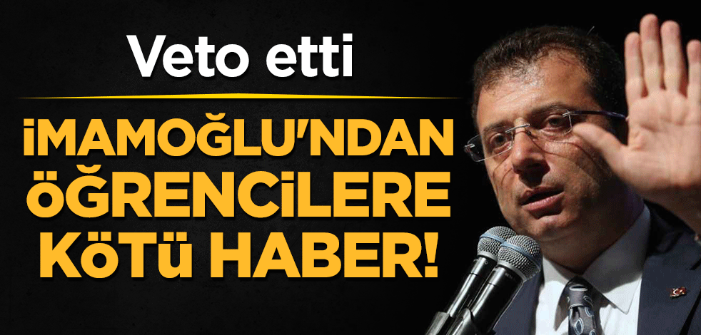 İmamoğlu'ndan öğrencilere kötü haber! Veto etti