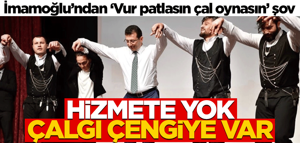 İmamoğlu’ndan ‘Vur patlasın çal oynasın’ şov! Hizmete yok çalgı çengiye var