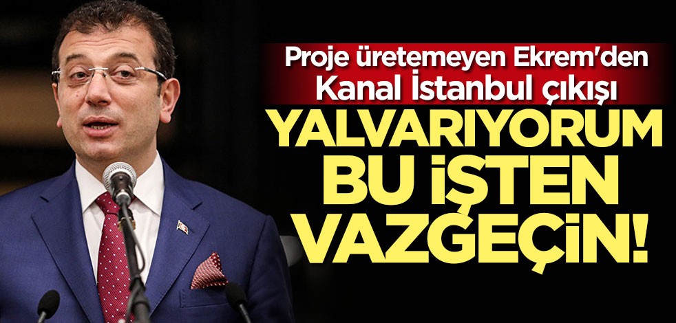 İmamoğlu'ndan yeni Kanal İstanbul çıkışı: Yalvarıyorum bu işten vazgeçin