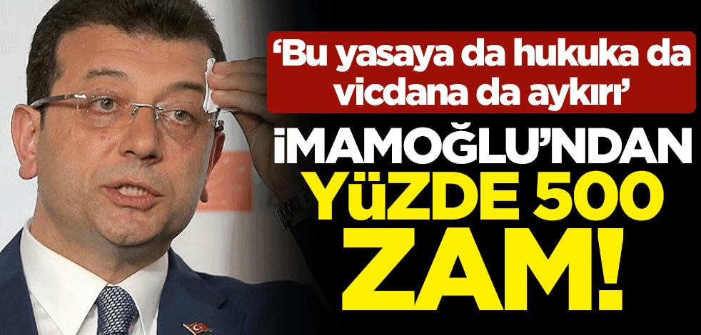 İmamoğlu'ndan yüzde 500'lük zam! "Bu yasaya da hukuka da vicdana da aykırı"