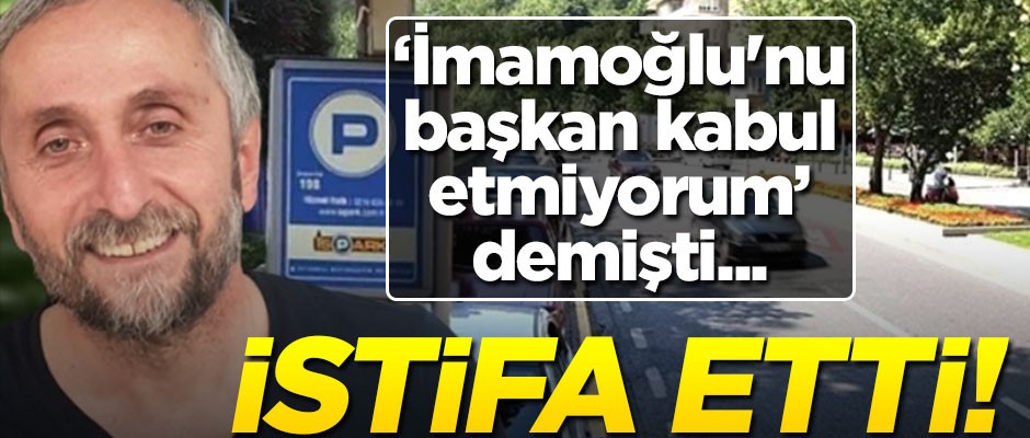"İmamoğlu'nu kabul etmiyorum" demişti... İstifa etti!