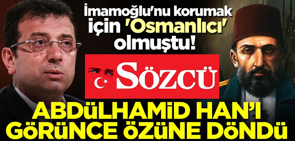 İmamoğlu'nu korumak için 'Osmanlıcı' olmuştu! Sözcü, Abdülhamid Han’ı görünce özüne döndü