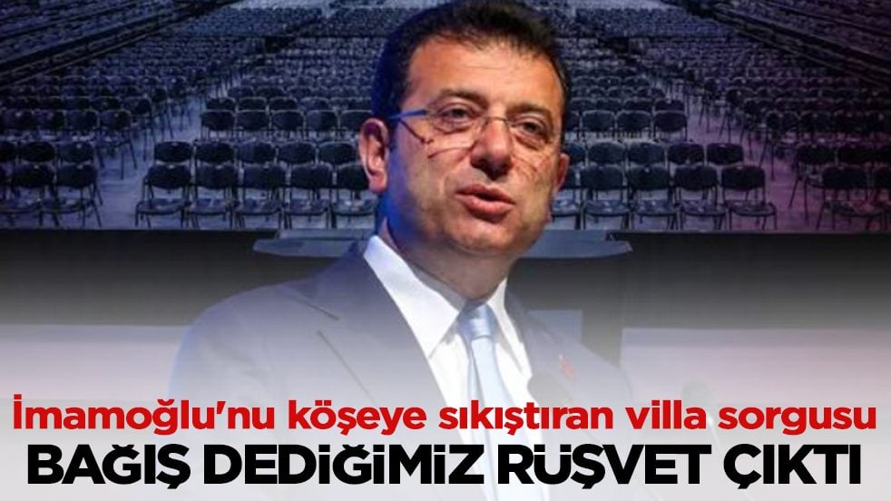 İmamoğlu'nu köşeye sıkıştıran villa sorgusu: Bağış dediğimiz rüşvet çıktı