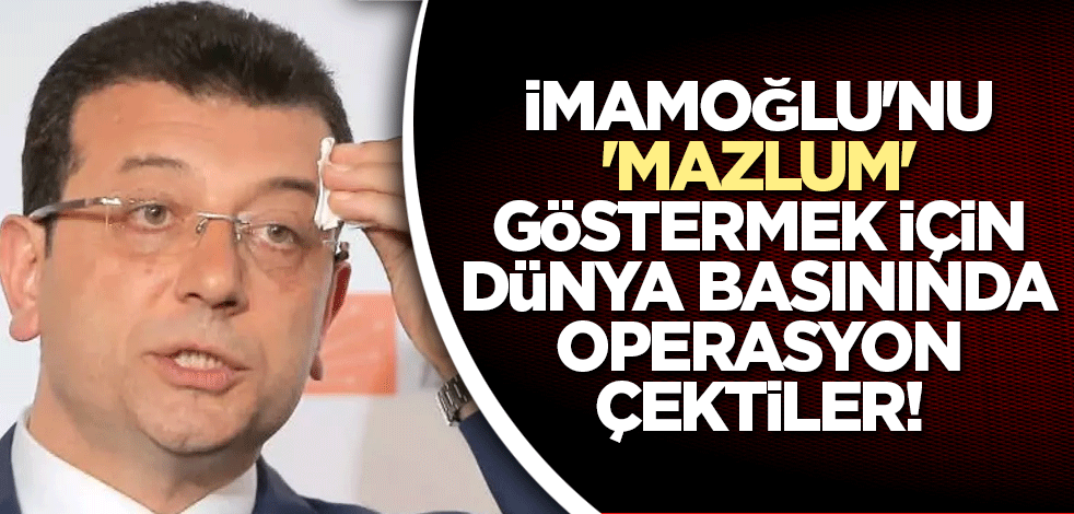 İmamoğlu'nu 'mazlum' göstermek için dünya basınında operasyon çektiler!