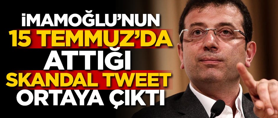 İmamoğlu'nun 15 Temmuz'da attığı skandal tweet ortaya çıktı