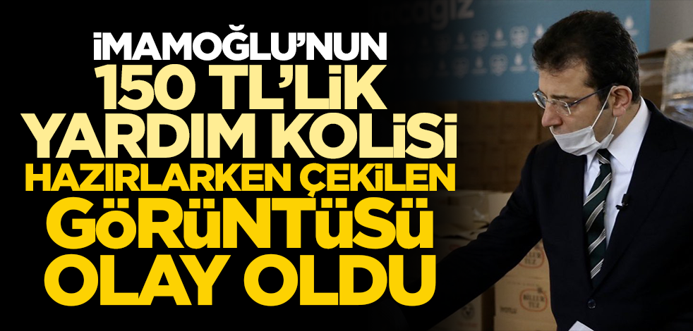 İmamoğlu’nun 150 TL’lik yardım kolisi hazırlarken çekilen görüntüsü olay oldu