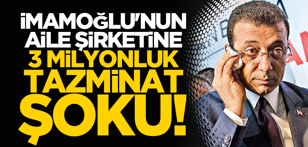 İmamoğlu'nun aile şirketine 3 milyonluk tazminat şoku!