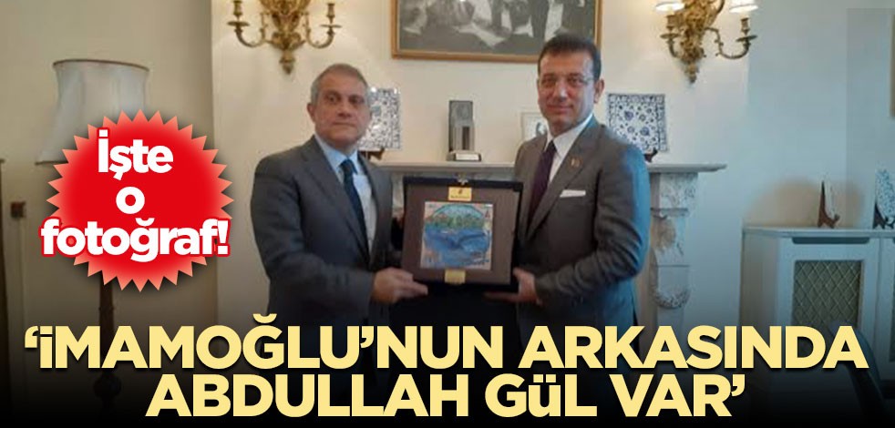 ‘İmamoğlu’nun arkasında Abdullah Gül var’ İşte o fotoğraf!