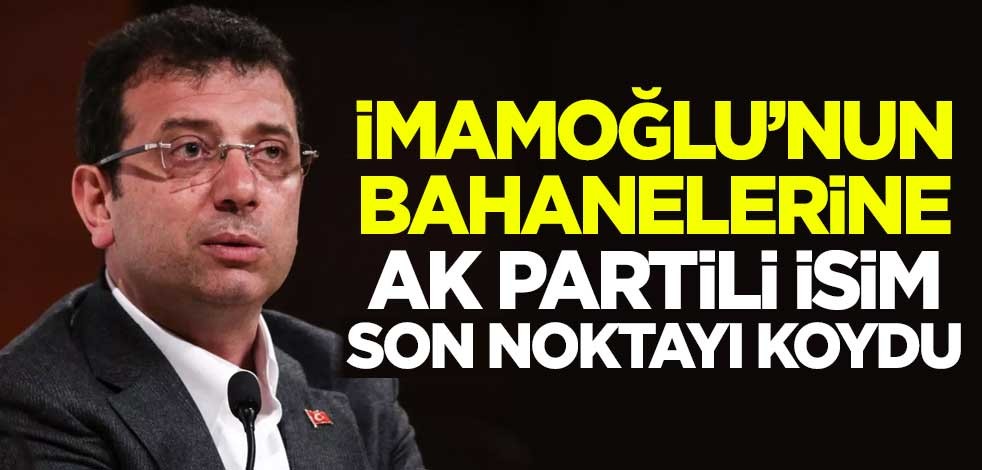 İmamoğlu'nun bahanelerine AK Partili isim son noktayı koydu