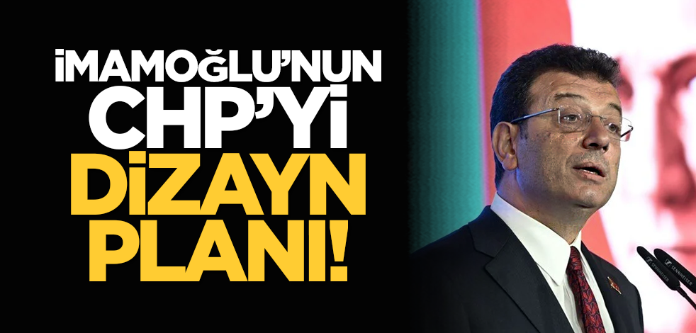 İmamoğlu’nun CHP’yi dizayn planı!