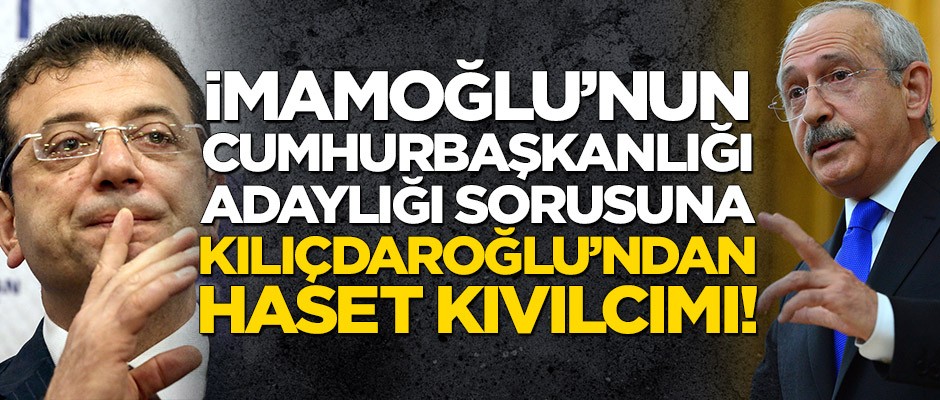 İmamoğlu’nun cumhurbaşkanlığı adaylığına Kılıçdaroğlu’ndan hasetli cevap!