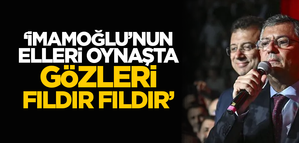 'İmamoğlu’nun elleri oynaşta gözleri fıldır fıldır'