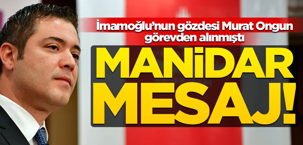 İmamoğlu'nun gözdesi Murat Ongun görevden alınmıştı... Manidar mesaj!