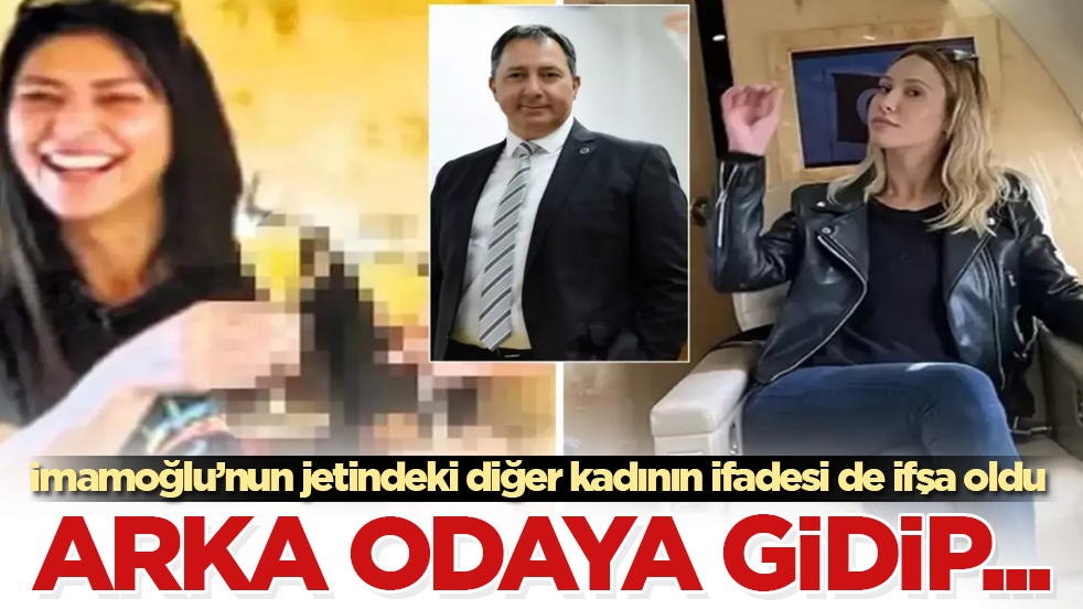 İmamoğlu’nun jetindeki diğer kadının ifadesi de ifşa oldu: Arka odaya gidip... 