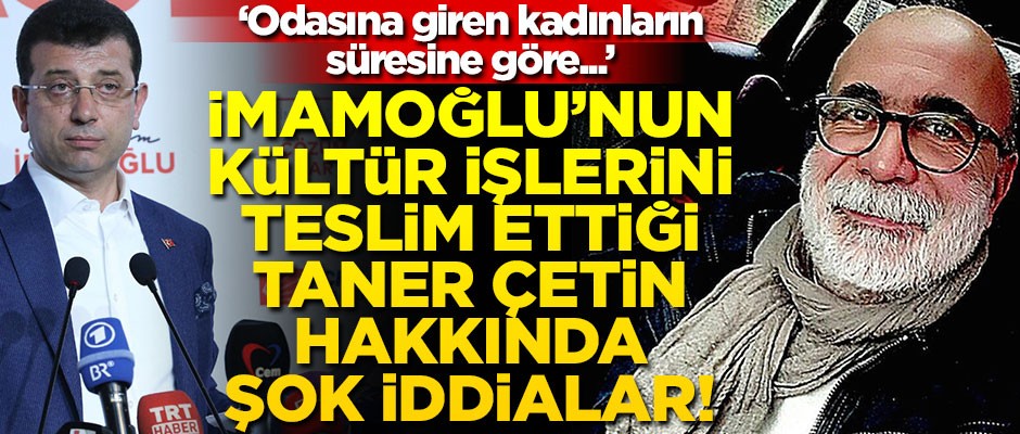İmamoğlu’nun kültür işlerini teslim ettiği Taner Çetin hakkında şok iddialar! "Odasına giren kadınların süresine göre..."