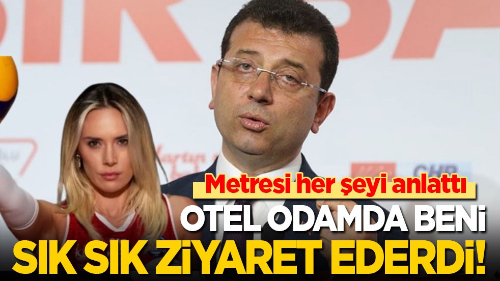 İmamoğlu’nun metresi her şeyi anlattı: Sık sık otel odamda beni ziyaret ederdi