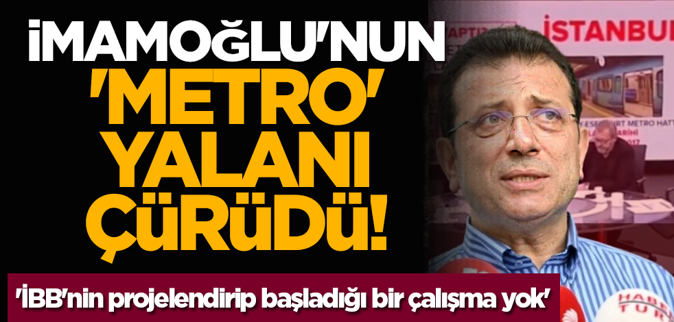 İmamoğlu'nun 'metro' yalanı çürüdü! 'İBB'nin projelendirip başladığı bir çalışma yok'
