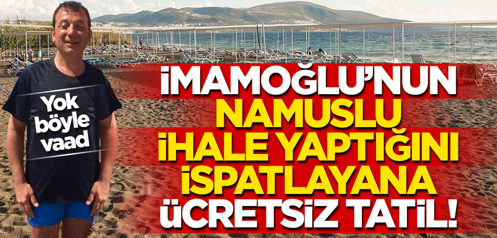 İmamoğlu’nun namuslu ihale yaptığını ispatlayana ücretsiz tatil