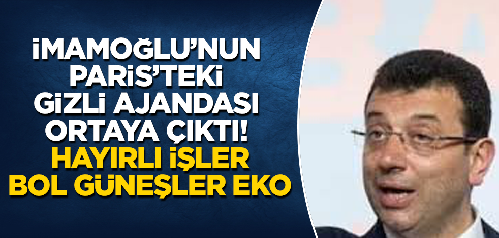 İmamoğlu'nun Paris'teki gizli ajandası ortaya çıktı! Hayırlı işler, bol güneşler Eko