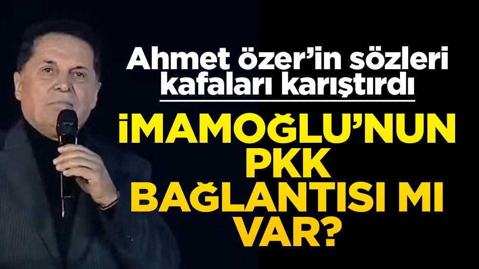 İmamoğlu’nun PKK ile ilişkisi mi var? Ahmet Özer’in sözleri Türkiye’nin gündeminde