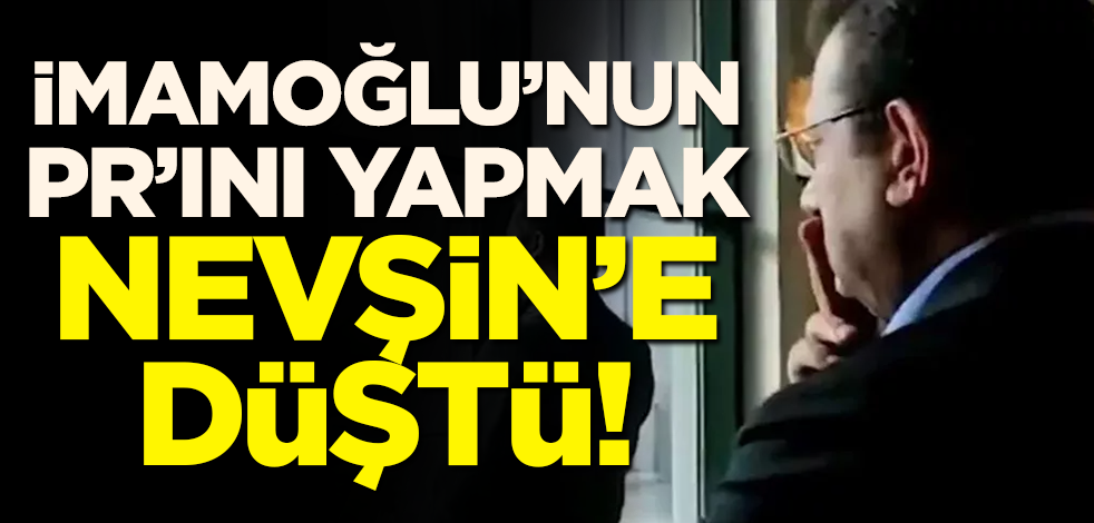 İmamoğlu'nun PR'ını yapmak Nevşin'e düştü