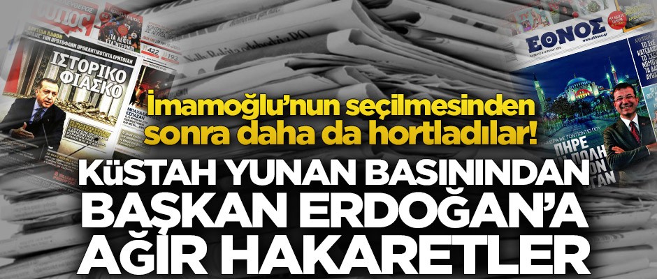 İmamoğlu’nun seçilmesinden sonra harekete geçtiler! Küstah Yunan basınından Erdoğan’a ağır hakaretler