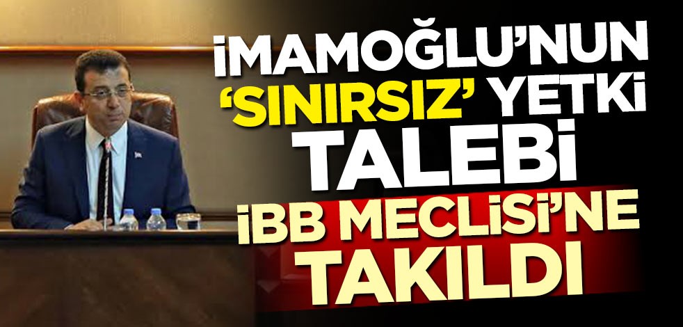 İmamoğlu'nun 'sınırsız' yetki talebi İBB Meclisi'ne takıldı!