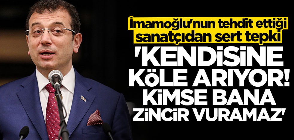 İmamoğlu'nun tehdit ettiği sanatçıdan sert tepki: Kendisine köle arıyor