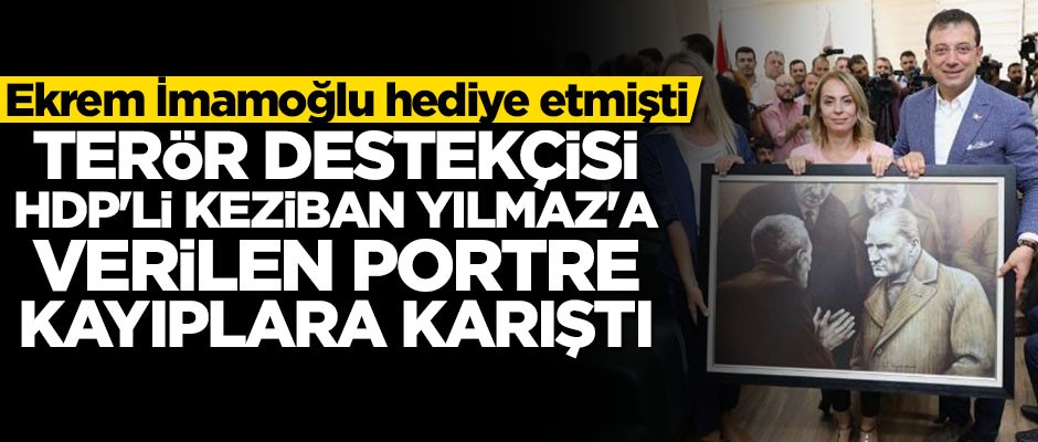 İmamoğlu'nun terör destekçisi HDP'li Keziban Yılmaz'a hediye ettiği portre kayıplara karıştı