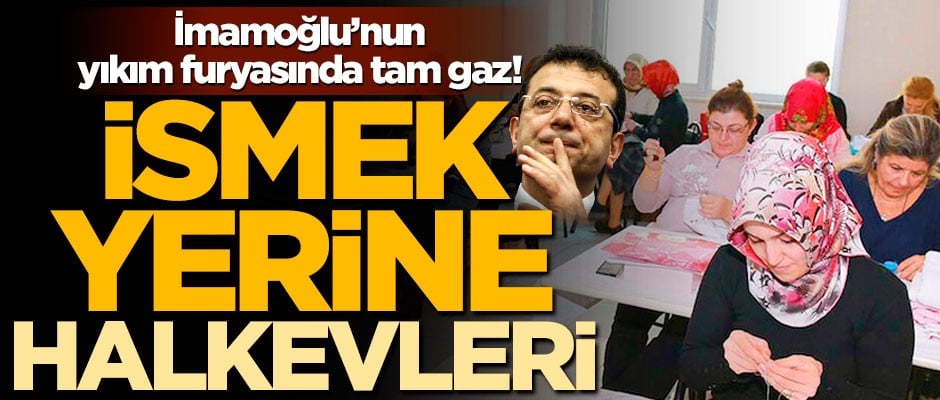 İmamoğlu’nun yıkım furyasında tam gaz! İSMEK yerine Halkevleri