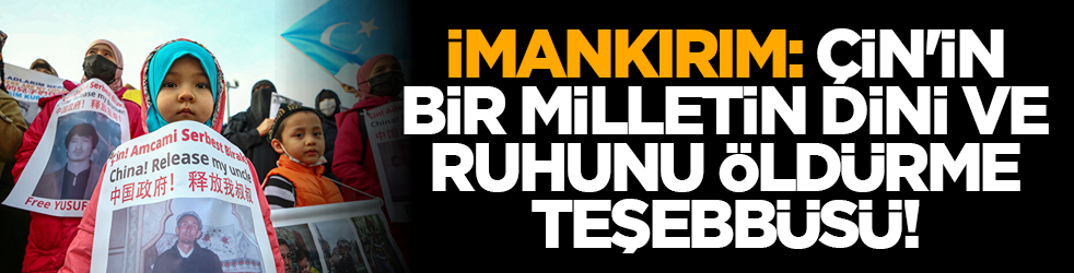 'İmankırım: Çin'in bir milletin dini ve ruhunu öldürme teşebbüsü!'