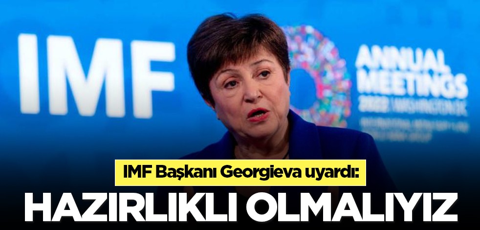 IMF Başkanı Georgieva uyardı: Hazırlıklı olmalıyız