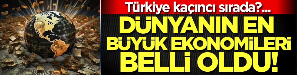 IMF en büyük ekonomileri açıkladı! Türkiye kaçıncı sırada?