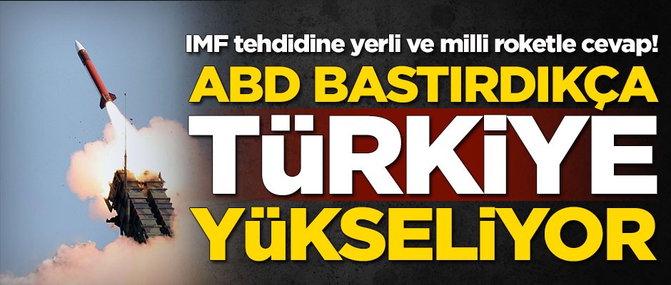 IMF tehdidine yerli ve milli roketle cevap! ABD bastırdıkça Türkiye yükseliyor