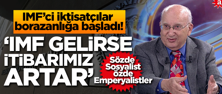 IMF’ci iktisatçılar borazanlığa başladı! 'IMF gelirse itibarımız artar'