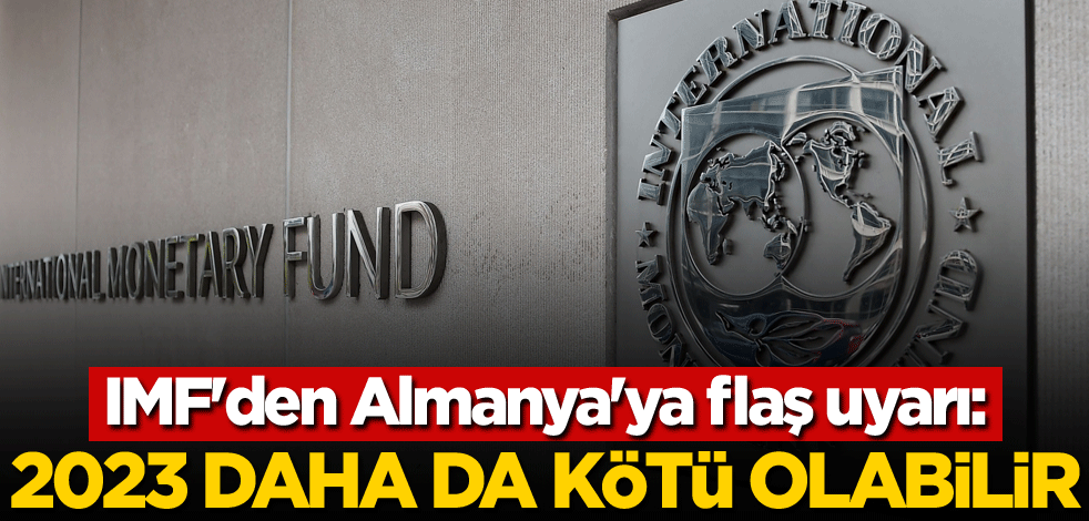 IMF'den Almanya'ya flaş uyarı: 2023 daha da kötü olabilir