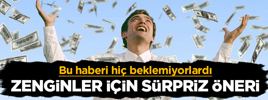Bunu hiç beklemiyorlardı, zenginler için sürpriz öneri