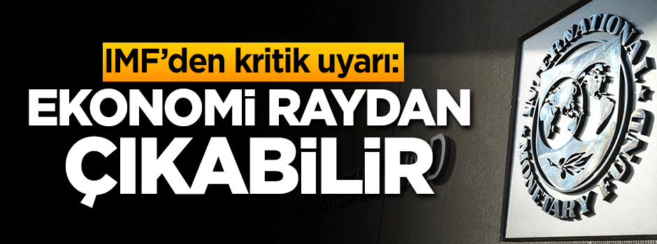 IMF'den kritik uyarı: Ekonomi raydan çıkabilir