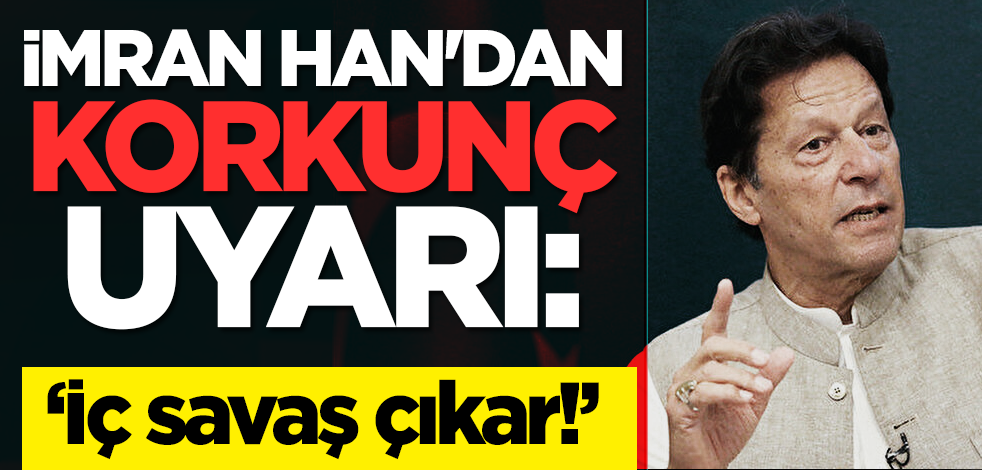 İmran Han'dan korkunç uyarı: 'İç savaş çıkar!'