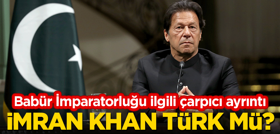 İmran Khan Türk mü? Babür İmparatorluğu ilgili çarpıcı ayrıntı