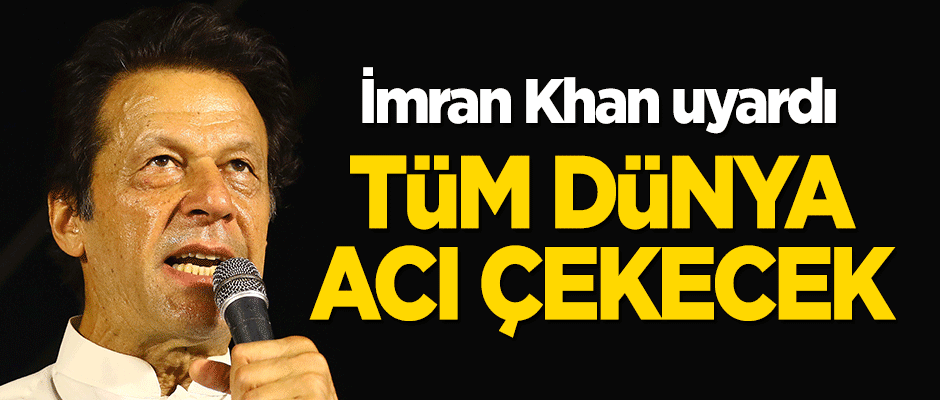 İmran Khan uyardı: Tüm dünya acı çekecek