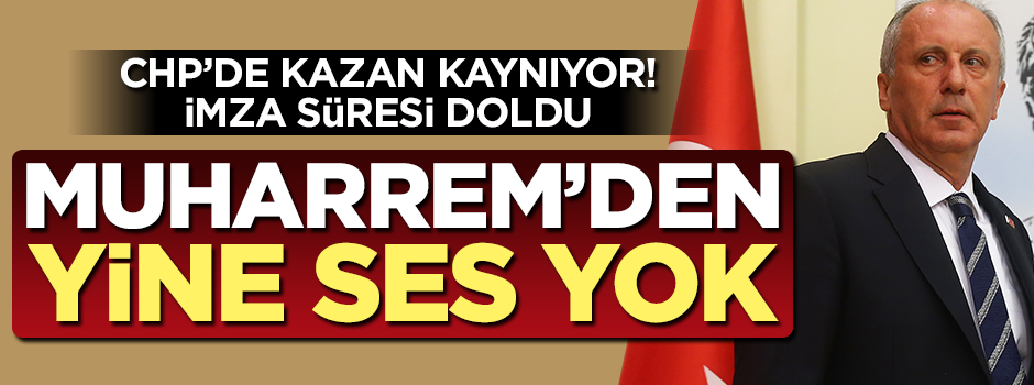 İmza süresi doldu... Muharrem'den yine ses yok