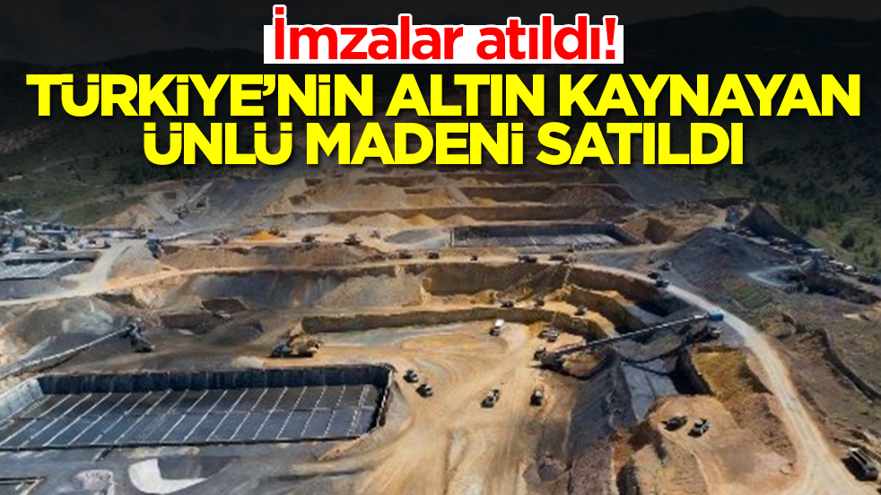 İmzalar atıldı: Altın fışkıran Türkiye'nin ünlü madeni satıldı