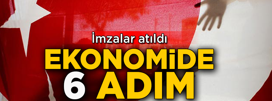 İmzalar atıldı! Ekonomide 6 adım
