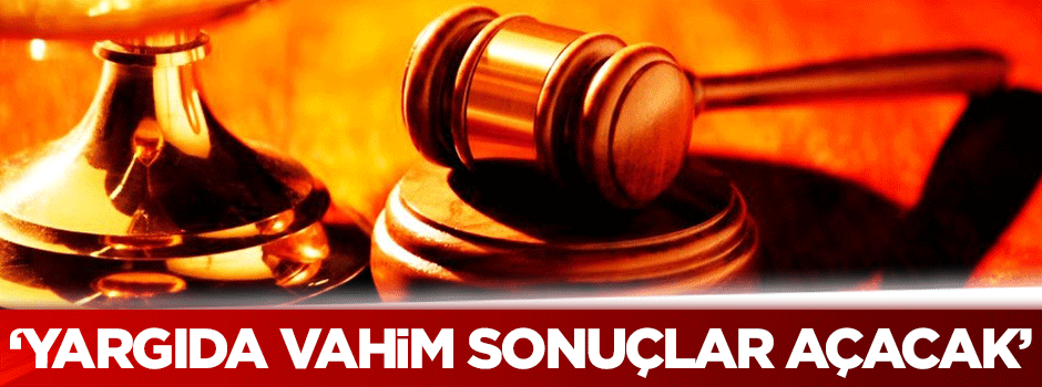İnal: Yargıda vahim sonuçlar açacak