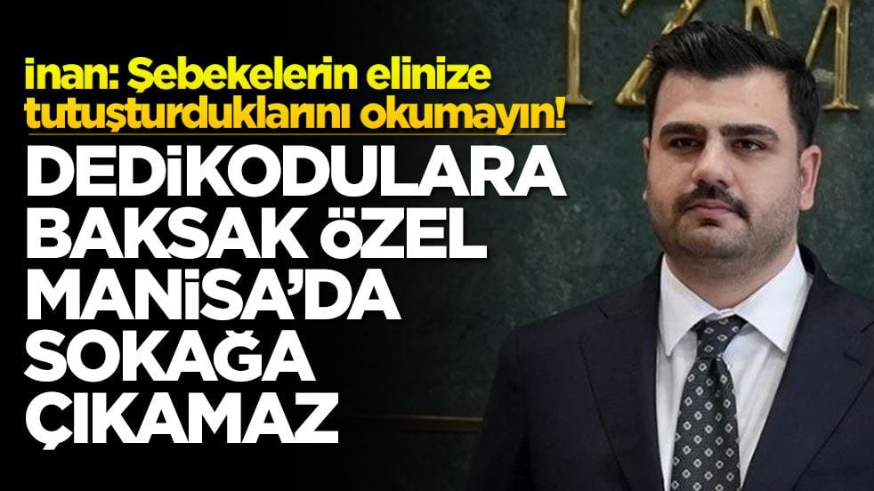 İnan: Şebekelerin elinize tutuşturduklarını okumayın! Dedikodulara baksak Özel Manisa’da sokağa çıkamaz