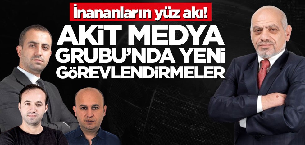 İnananların yüz akı! Akit Medya Grubu’nda yeni görevlendirmeler